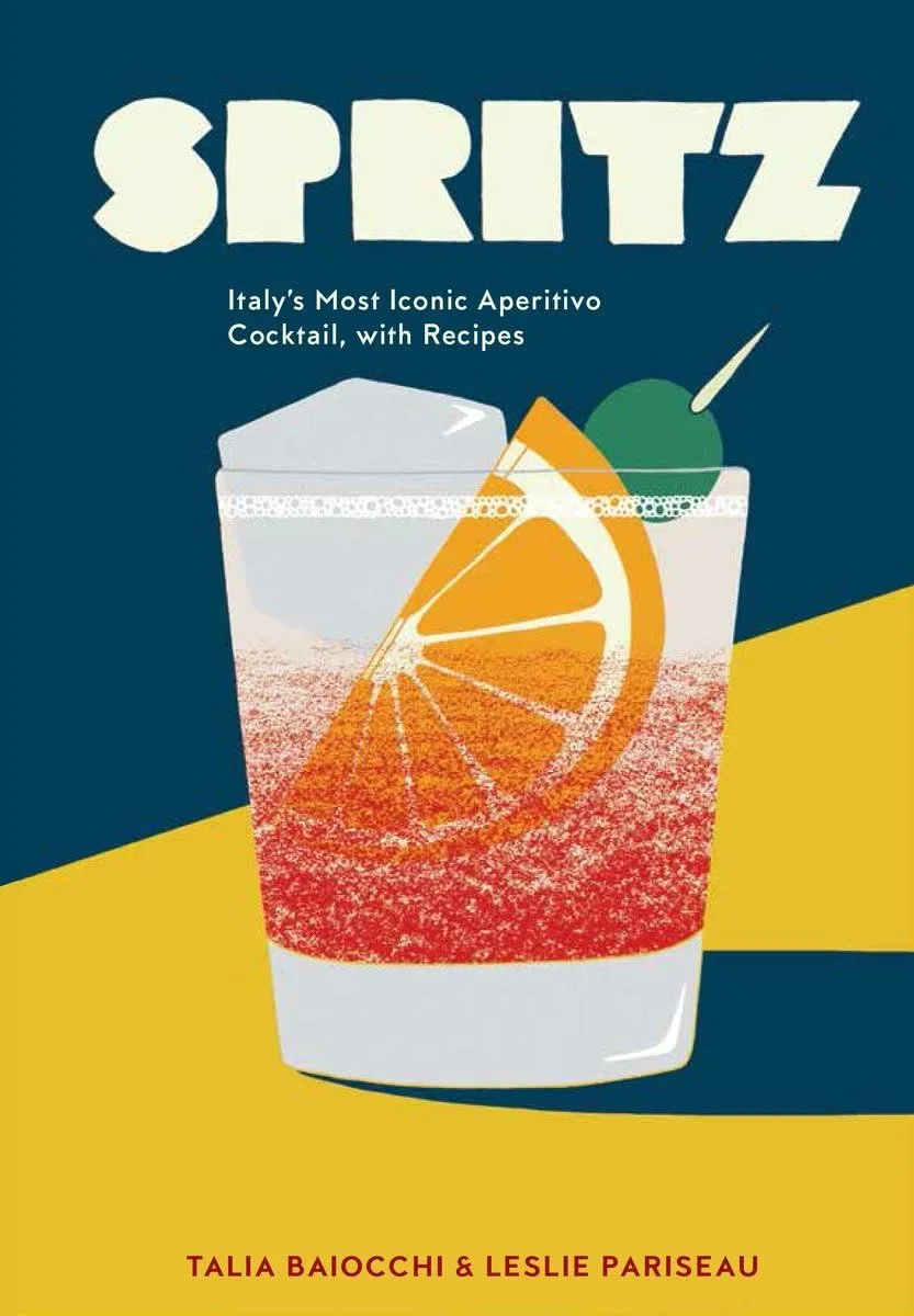 Spritz: Italy's Most Iconic Apertivo Cocktail, with Recipes Talia Baiocchi & Leslie Pariseau